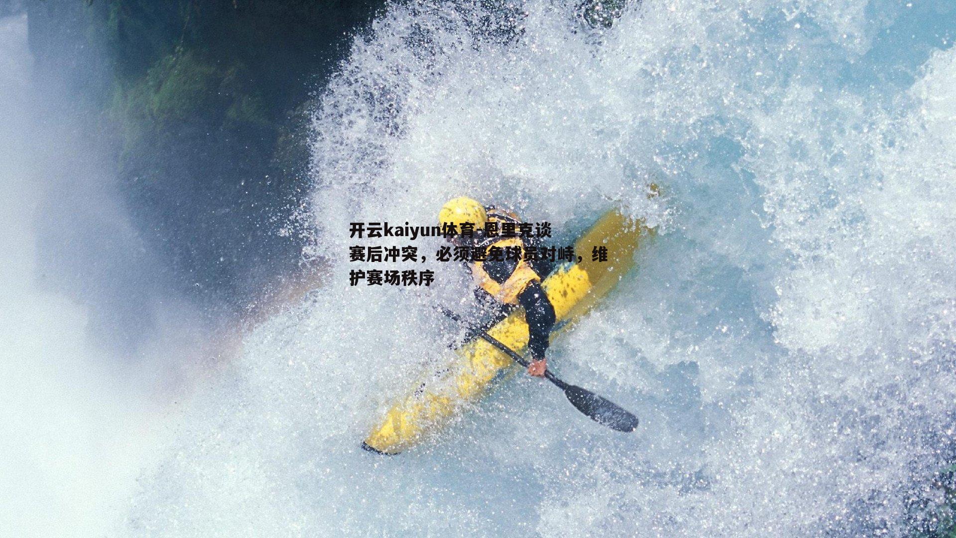 恩里克谈赛后冲突，必须避免球员对峙，维护赛场秩序