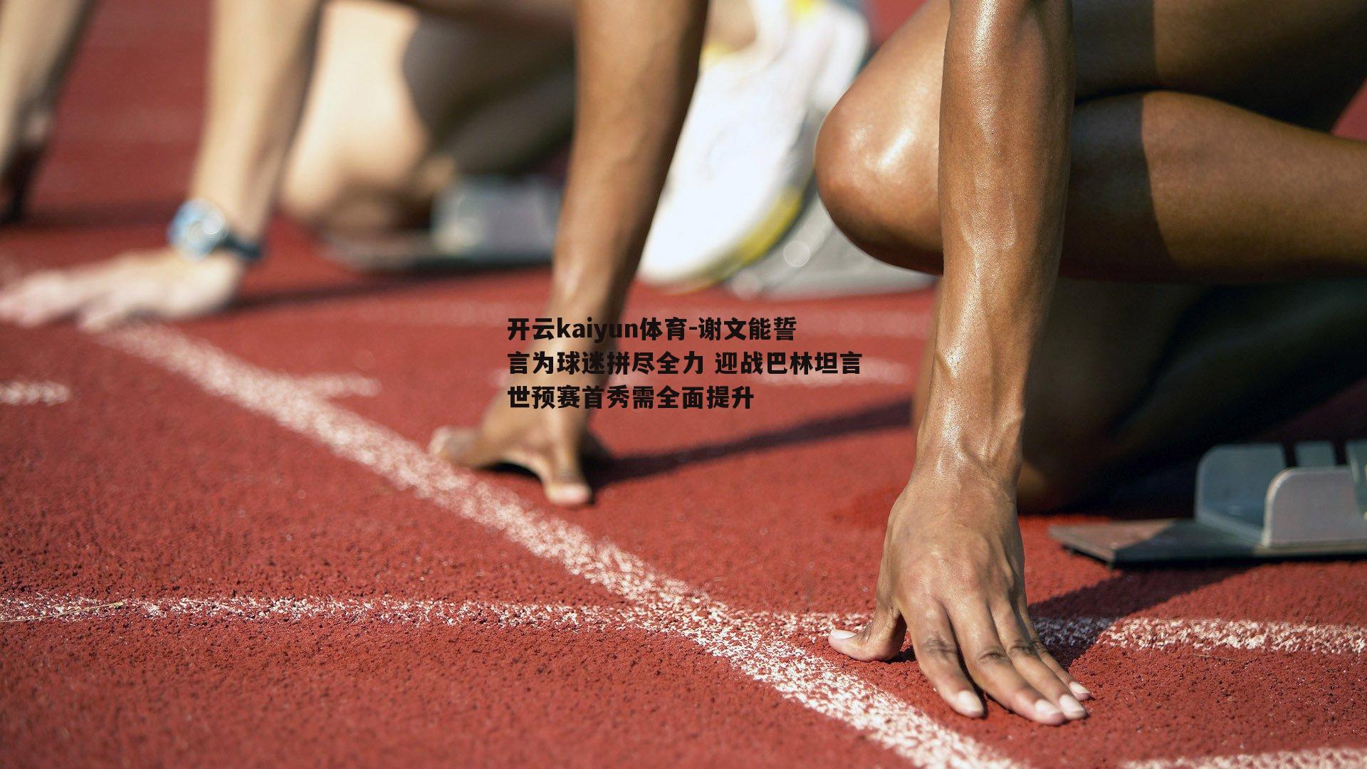 谢文能誓言为球迷拼尽全力 迎战巴林坦言世预赛首秀需全面提升