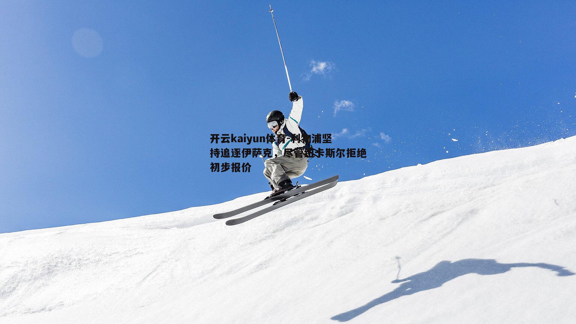 开云kaiyun体育-利物浦坚持追逐伊萨克，尽管纽卡斯尔拒绝初步报价