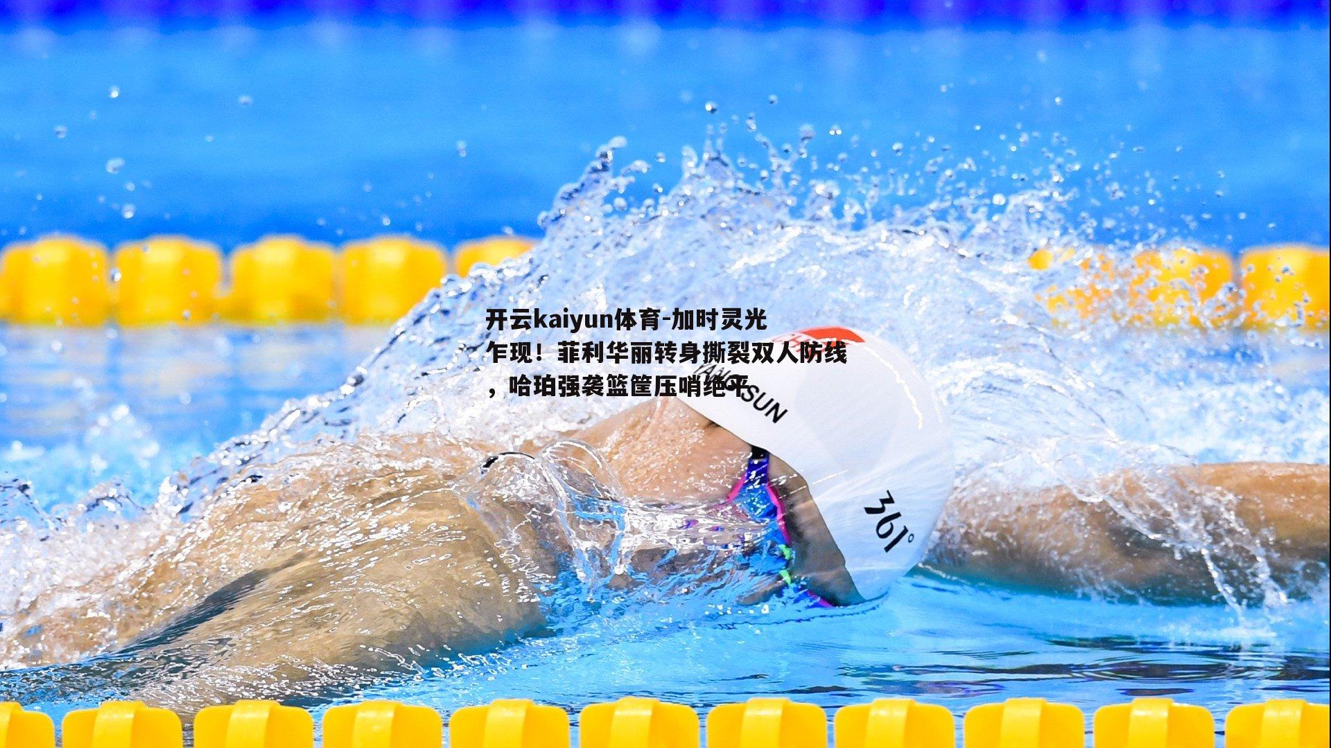 开云kaiyun体育-加时灵光乍现！菲利华丽转身撕裂双人防线，哈珀强袭篮筐压哨绝平